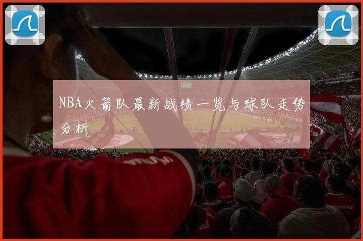 NBA火箭队最新战绩一览与球队走势分析