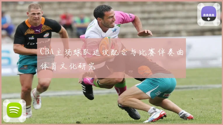 CBA主场球队进攻配合与比赛伴奏曲体育文化研究