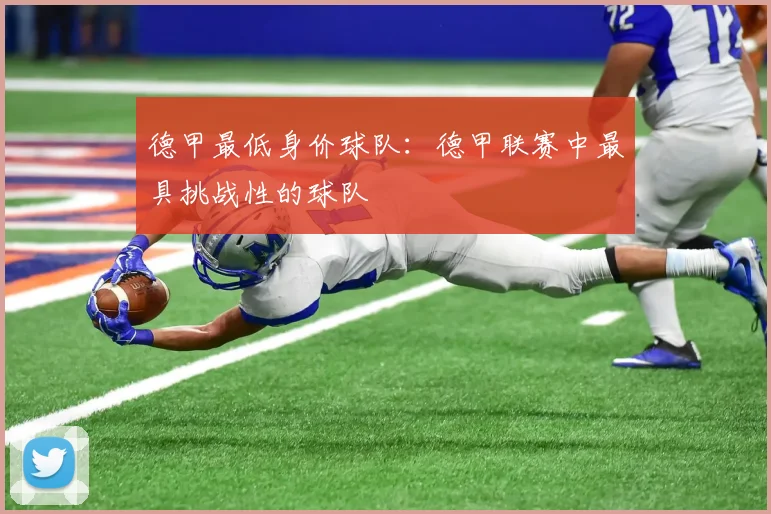 德甲最低身价球队：德甲联赛中最具挑战性的球队