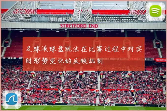 足球滚球盘玩法在比赛过程中对实时形势变化的反映机制