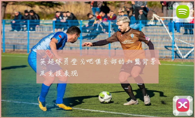 英超球员登戈吧俱乐部的加盟背景及竞技表现