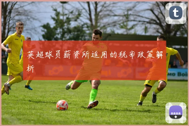 英超球员薪资所适用的税率政策解析