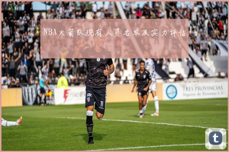 NBA火箭队现有人员名单及实力评估